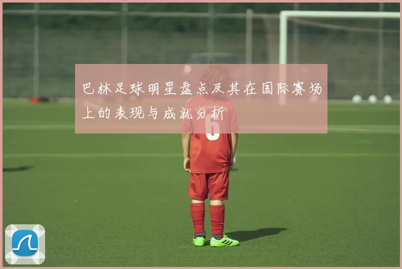 巴林足球明星盘点及其在国际赛场上的表现与成就分析