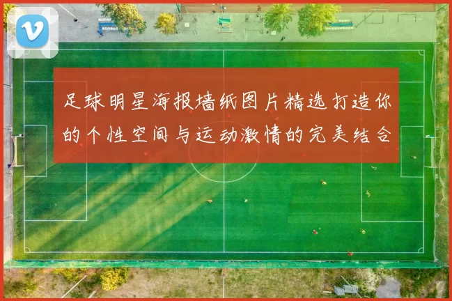 足球明星海报墙纸图片精选打造你的个性空间与运动激情的完美结合