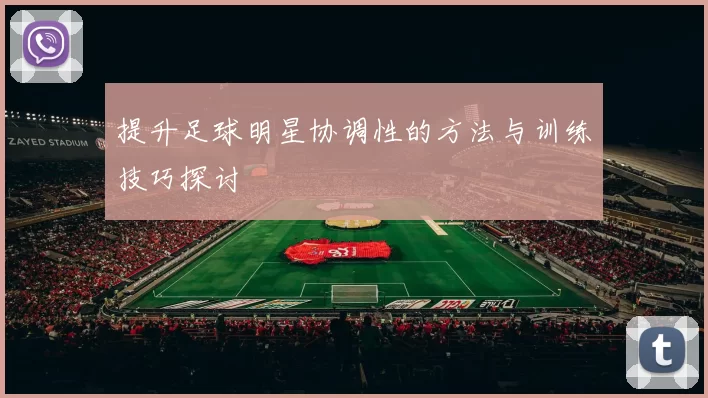 提升足球明星协调性的方法与训练技巧探讨