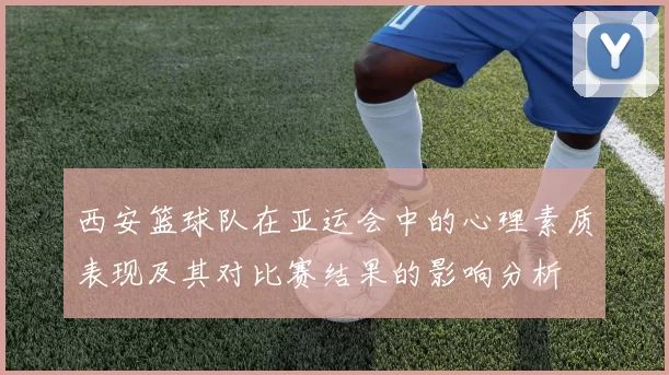 西安篮球队在亚运会中的心理素质表现及其对比赛结果的影响分析