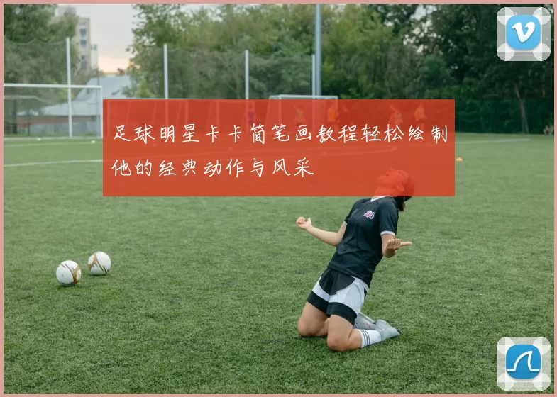 足球明星卡卡简笔画教程轻松绘制他的经典动作与风采