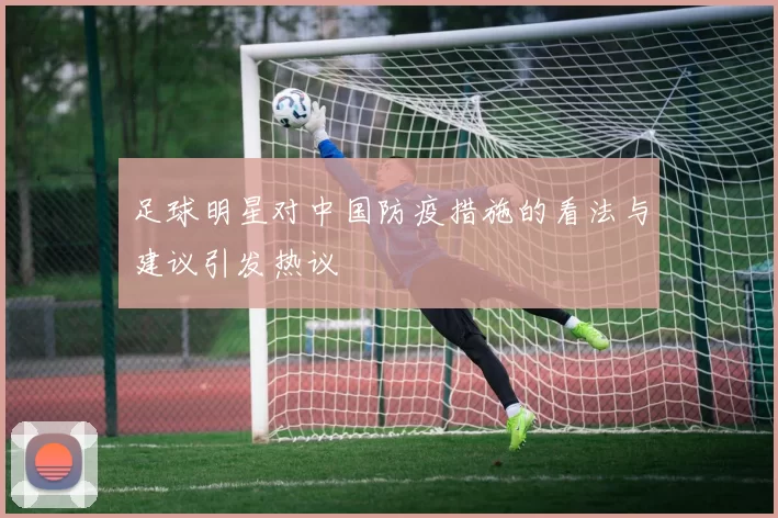 足球明星对中国防疫措施的看法与建议引发热议